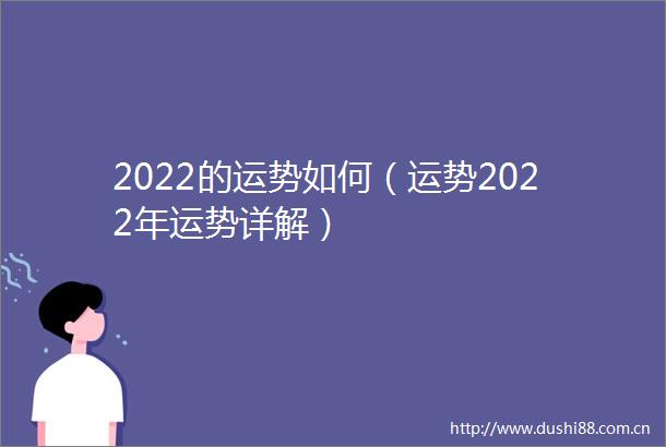 2022的运势如何（运势2022年运势详解）