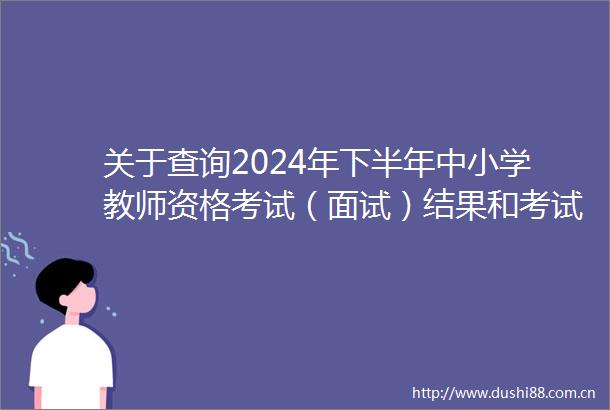 关于查询2024年下半年中小学教师资格考试（面试）结果和考试合格证明申请面试结果复核的公告