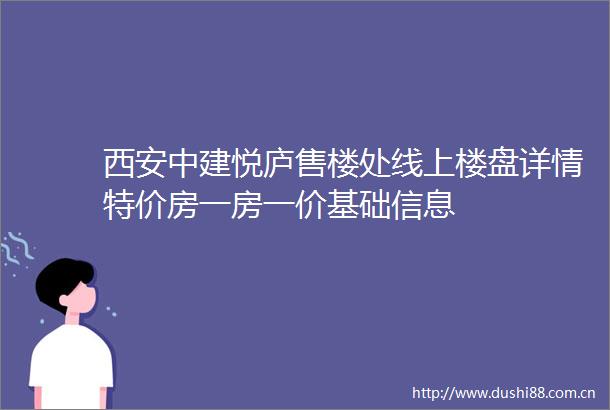 西安中建悦庐售楼处线上楼盘详情特价房一房一价基础信息