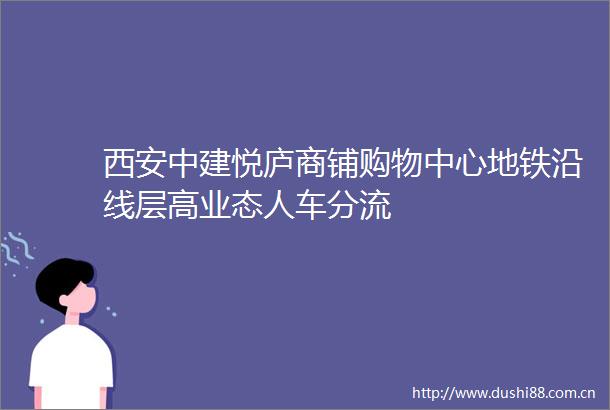 西安中建悦庐商铺购物中心地铁沿线层高业态人车分流
