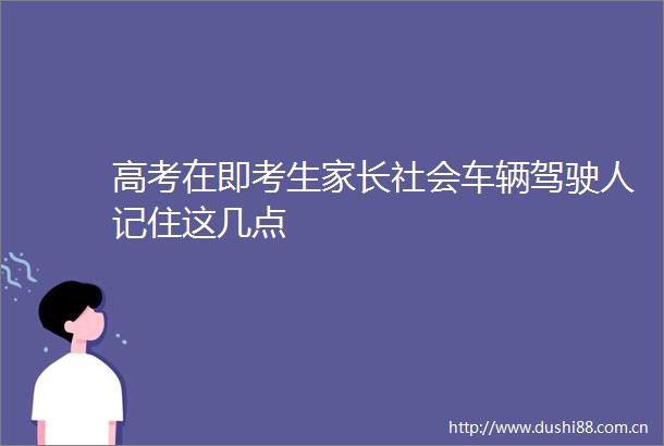 高考在即考生家长社会车辆驾驶人记住这几点