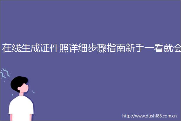 在线生成证件照详细步骤指南新手一看就会