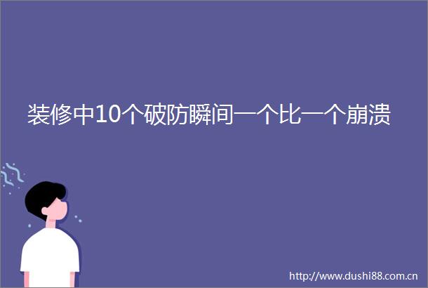 装修中10个破防瞬间一个比一个崩溃
