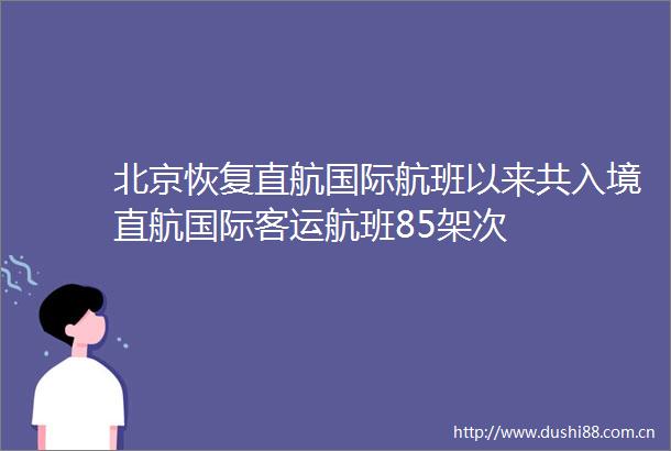 北京恢复直航国际航班以来共入境直航国际客运航班85架次