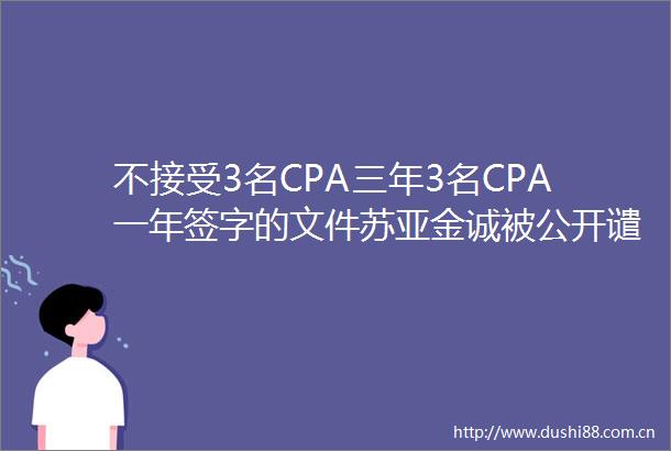 不接受3名CPA三年3名CPA一年签字的文件苏亚金诚被公开谴责并6个月内不接受提交的文件