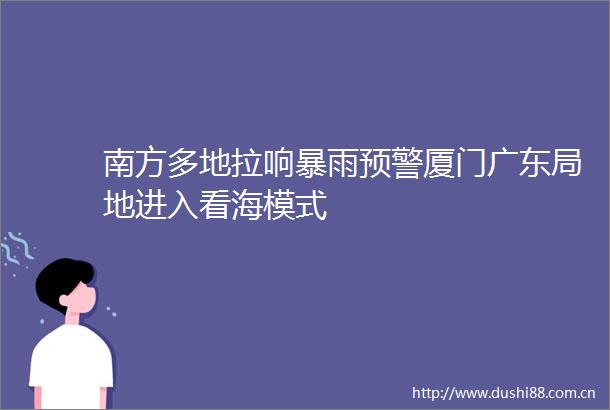 南方多地拉响暴雨预警厦门广东局地进入看海模式