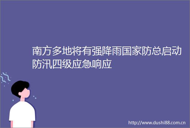 南方多地将有强降雨防总启动防汛四级应急响应