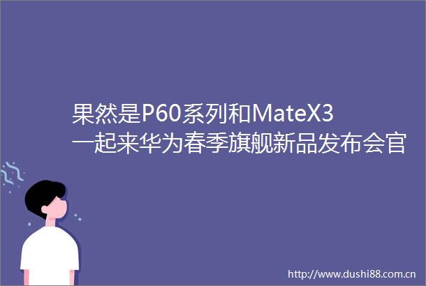 果然是P60系列和MateX3一起来华为春季旗舰新品发布会官宣了