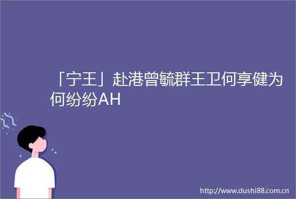 「宁王」赴港曾毓群王卫何享健为何纷纷AH