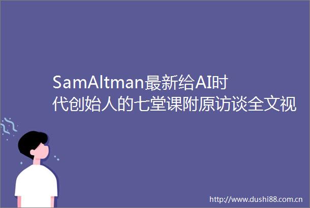 SamAltman最新给AI时代创始人的七堂课附原访谈全文视频