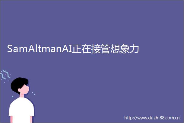 SamAltmanAI正在接管想象力