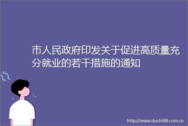 市印发关于促进高质量充分就业的若干措施的通知