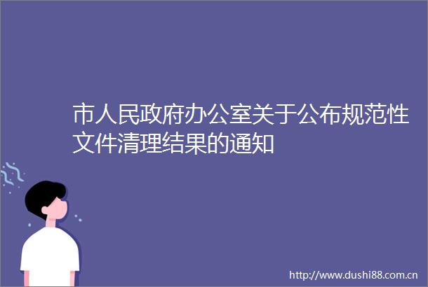 市办公室关于公布规范性文件清理结果的通知