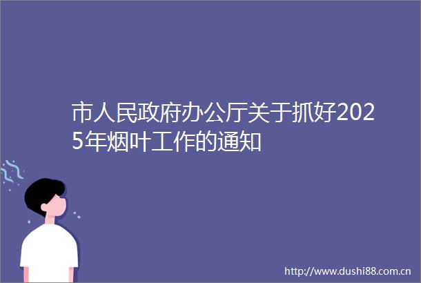 市办公厅关于抓好2025年烟叶工作的通知