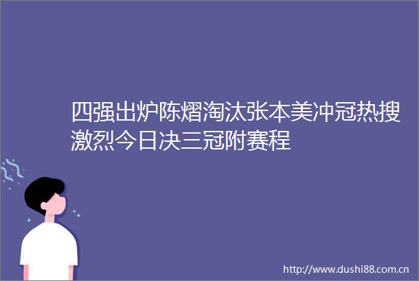四强出炉陈熠淘汰张本美冲冠热搜激烈今日决三冠附赛程