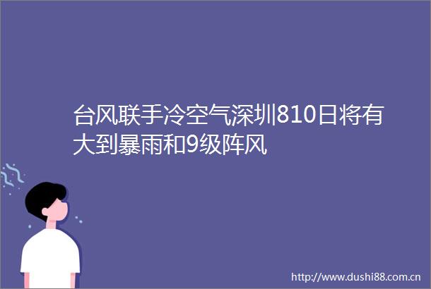 台风联手冷空气深圳810日将有大到暴雨和9级阵风