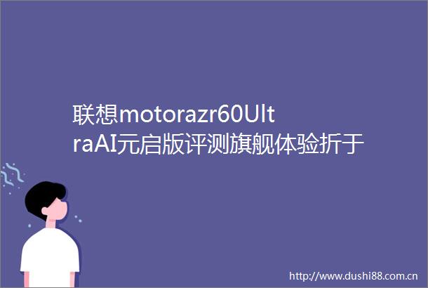 联想motorazr60UltraAI元启版评测旗舰体验折于掌心