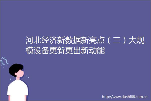 河北经济新数据新亮点（三）大规模设备更新更出新动能