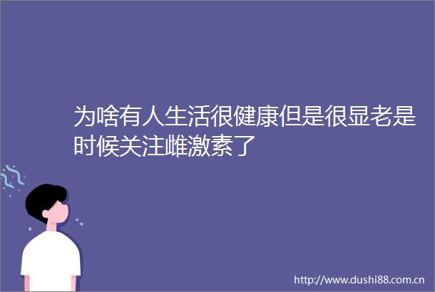 为啥有人生活很健康但是很显老是时候关注雌激素了