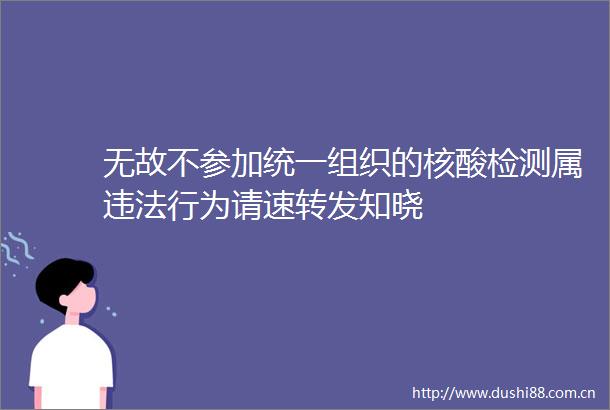 无故不参加统一组织的核酸检测属行为请速转发知晓