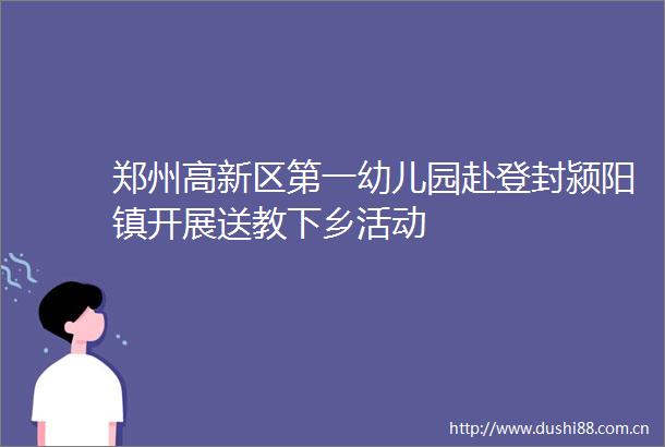 郑州高新区第一幼儿园赴登封颍阳镇开展送教下乡活动