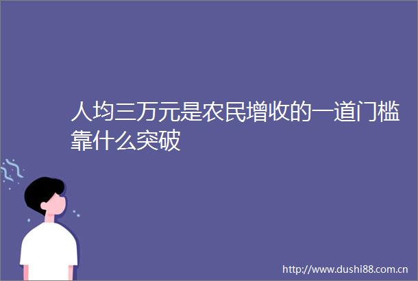人均三万元是农民增收的一道门槛靠什么突破