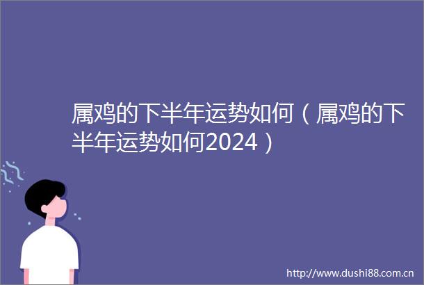属鸡的下半年运势如何（属鸡的下半年运势如何2024）