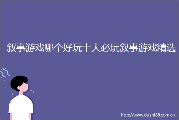 叙事游戏哪个好玩十大必玩叙事游戏精选
