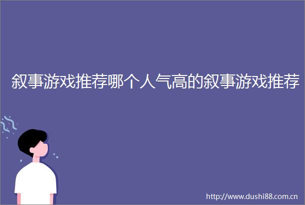 叙事游戏推荐哪个人气高的叙事游戏推荐