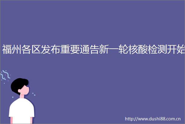 福州各区发布重要通告新一轮核酸检测开始