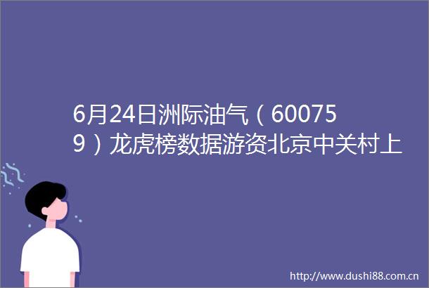6月24日洲际油气（600759）龙虎榜数据游资北京中关村上榜