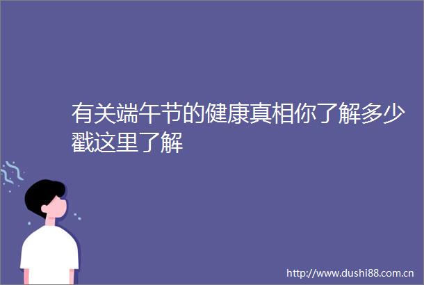 有关端午节的健康真相你了解多少戳这里了解