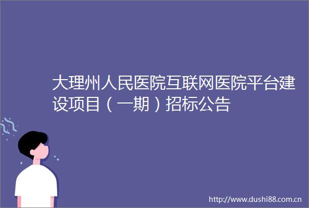 大理州医院互联网医院平台建设项目（一期）招标公告
