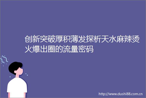 创新突破厚积薄发探析天水麻辣烫火爆出圈的流量密码