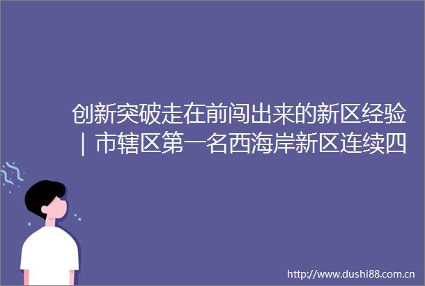 创新突破走在前闯出来的新区经验｜市辖区第一名西海岸新区连续四年获评山东省高质量发展先进县