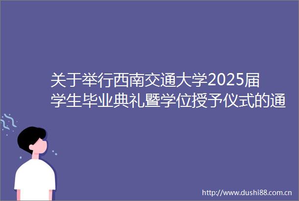 关于举行西南交通大学2025届学生毕业典礼暨学位授予仪式的通知