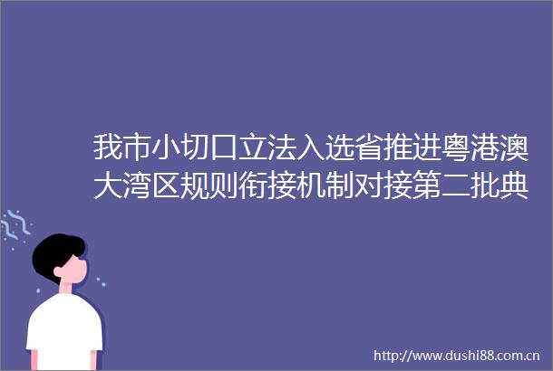 我市小切口立法入选省推进粤港澳大湾区规则衔接机制对接第二批典型案例