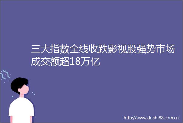 三大指数全线收跌影视股强势市场成交额超18万亿