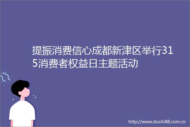 提振消费信心成都新津区举行315消费者权益日主题活动