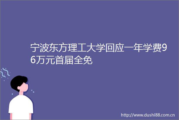 宁波东方理工大学回应一年学费96万元首届全免