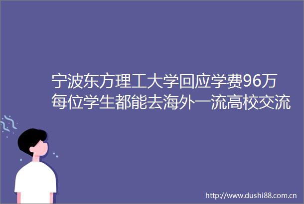宁波东方理工大学回应学费96万每位学生都能去海外一流高校交流首届本科生学费全免