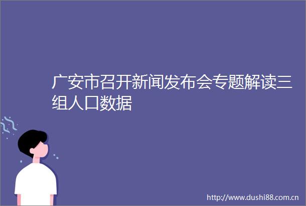 广安市召开新闻发布会专题解读三组人口数据