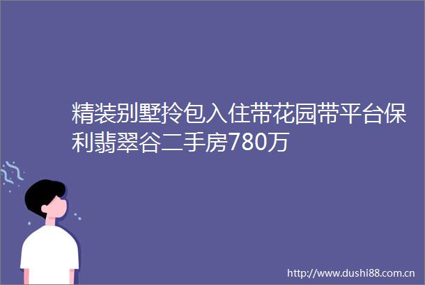 精装别墅拎包入住带花园带平台保利翡翠谷二手房780万
