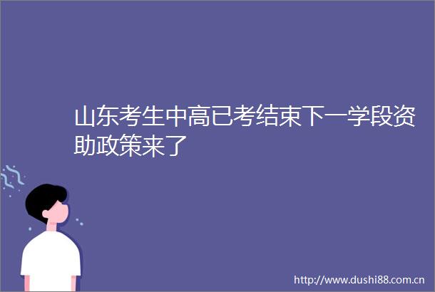 山东考生中高已考结束下一学段资助政策来了
