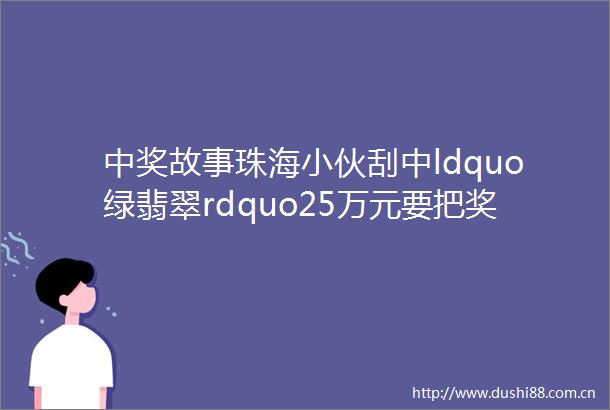 中奖故事珠海小伙刮中ldquo绿翡翠rdquo25万元要把奖金送给父母
