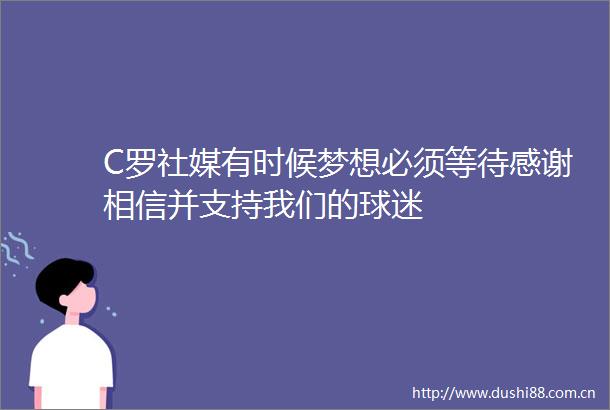C罗社媒有时候梦想必须等待感谢相信并支持我们的球迷