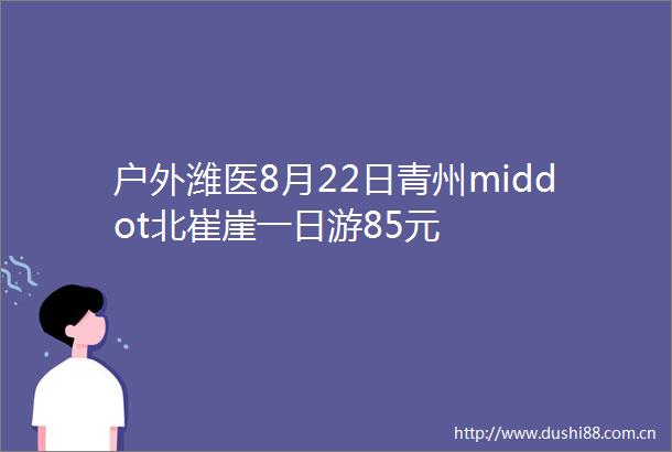 户外潍医8月22日青州middot北崔崖一日游85元