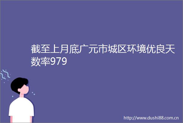 截至上月底广元市城区环境优良天数率979