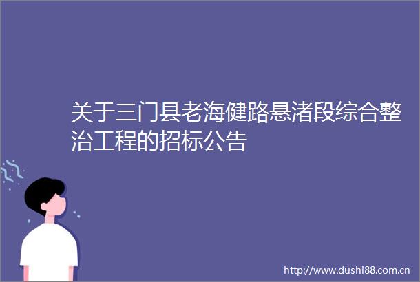 关于三门县老海健路悬渚段综合整治工程的招标公告
