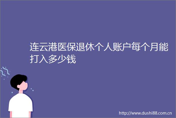 连云港医保退休个人账户每个月能打入多少钱